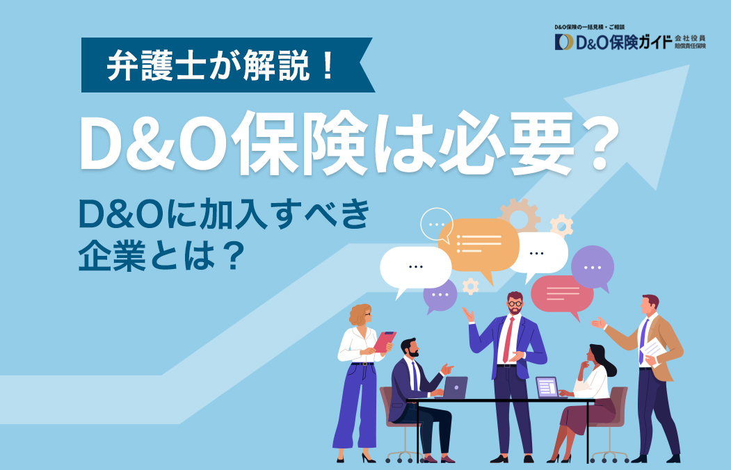 D&O保険は必要？メリットや加入すべき企業の特徴などを紹介【弁護士執筆】